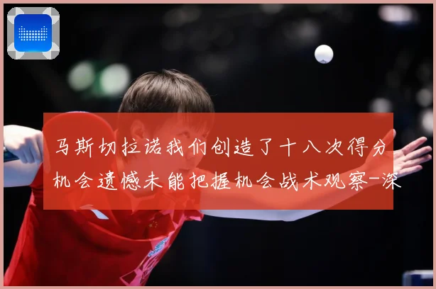 马斯切拉诺我们创造了十八次得分机会遗憾未能把握机会战术观察-深度解析