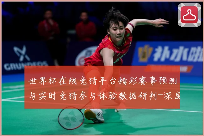 世界杯在线竞猜平台精彩赛事预测与实时竞猜参与体验数据研判-深度解析