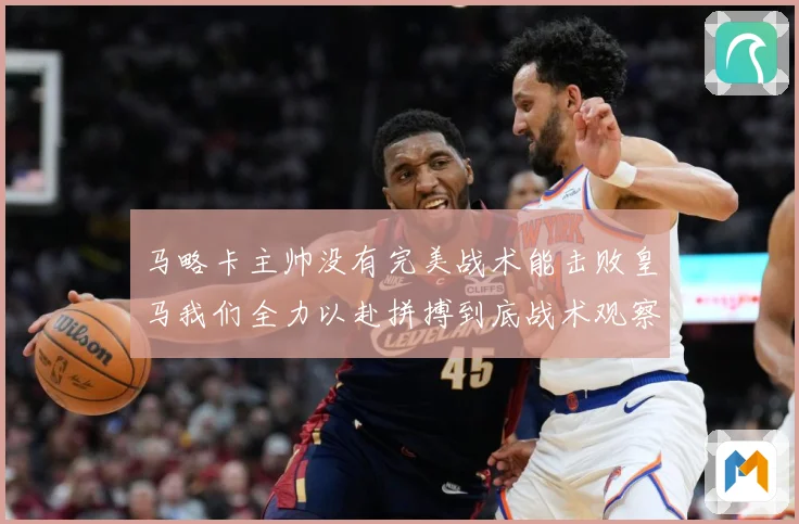 马略卡主帅没有完美战术能击败皇马我们全力以赴拼搏到底战术观察-深度解析