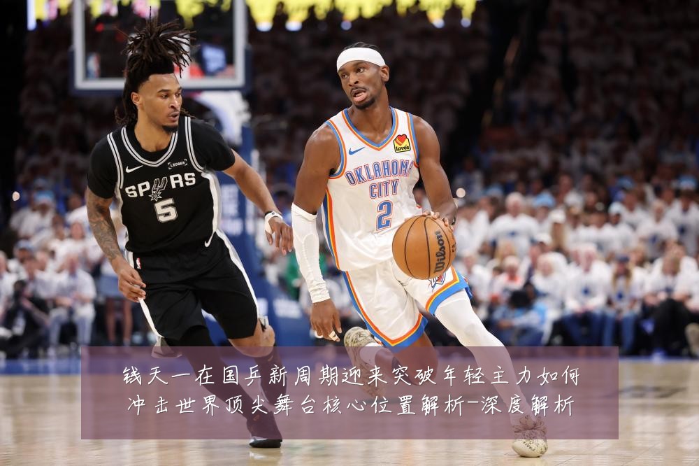 钱天一在国乒新周期迎来突破年轻主力如何冲击世界顶尖舞台核心位置解析-深度解析