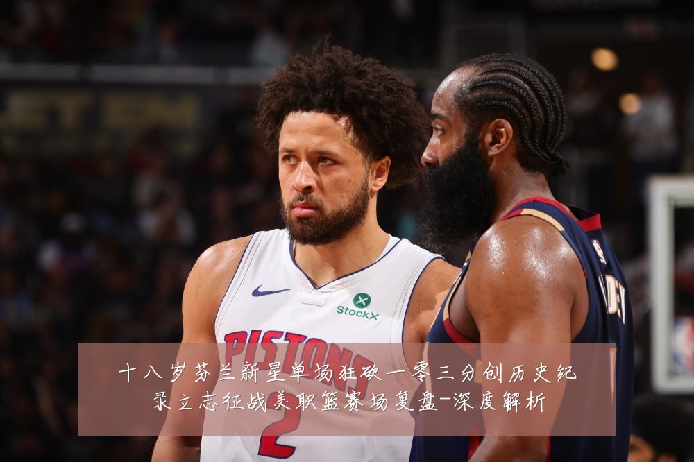 十八岁芬兰新星单场狂砍一零三分创历史纪录立志征战美职篮赛场复盘-深度解析