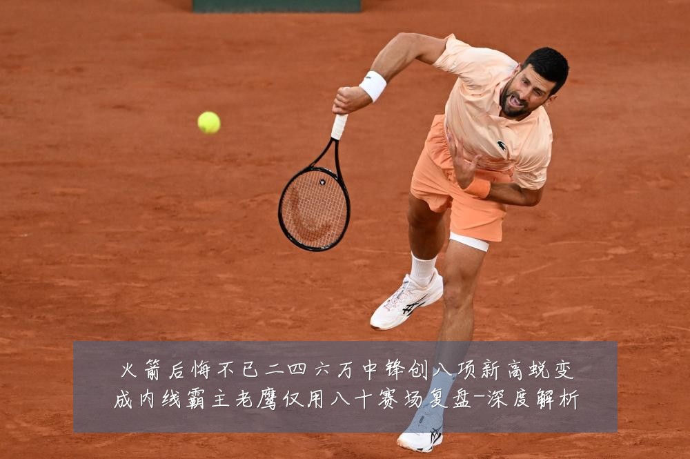 火箭后悔不已二四六万中锋创八项新高蜕变成内线霸主老鹰仅用八十赛场复盘-深度解析