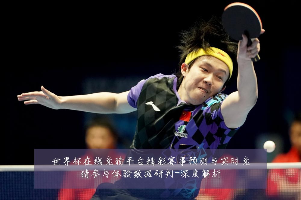 世界杯在线竞猜平台精彩赛事预测与实时竞猜参与体验数据研判-深度解析