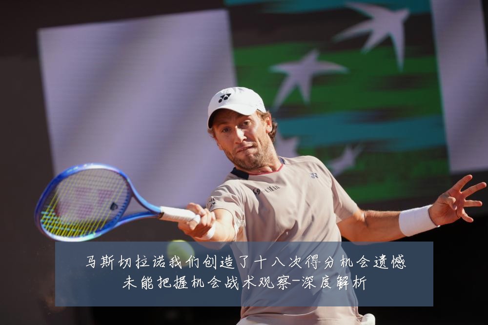 马斯切拉诺我们创造了十八次得分机会遗憾未能把握机会战术观察-深度解析
